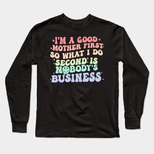 I'M A Good Mother First So What I Do Second Is Nobody'S Long Sleeve T-Shirt